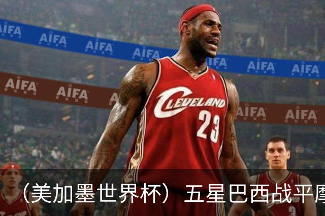 （美加墨世界杯）五星巴西战平摩洛哥 圣保罗球迷仍充满信心